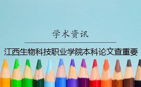 江西生物科技职业学院本科论文查重要求及重复率 江西生物科技职业学院是本科吗