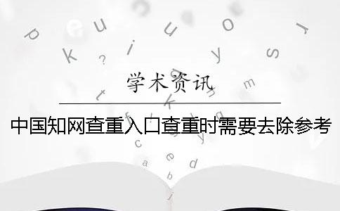 中国知网查重入口查重时需要去除参考文献吗？