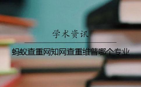蚂蚁查重网知网查重维普哪个专业