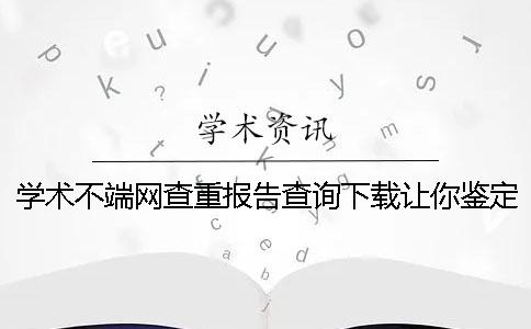 学术不端网查重报告查询下载让你鉴定是否山寨