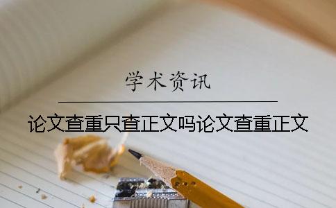 论文查重只查正文吗论文查重正文