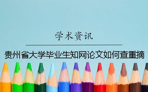 贵州省大学毕业生知网论文如何查重？摘要查重吗？