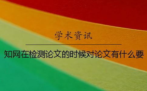 知网在检测论文的时候对论文有什么要求？