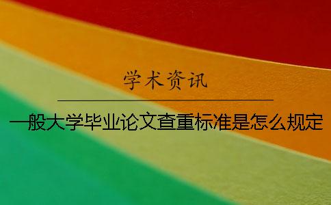 一般大学毕业论文查重标准是怎么规定的原来知网查重是这么查的。