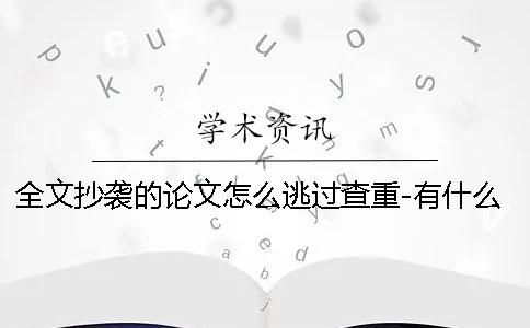 全文抄袭的论文怎么逃过查重-有什么技巧？