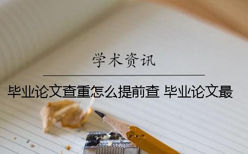 毕业论文查重怎么提前查？ 毕业论文最终版已经提交