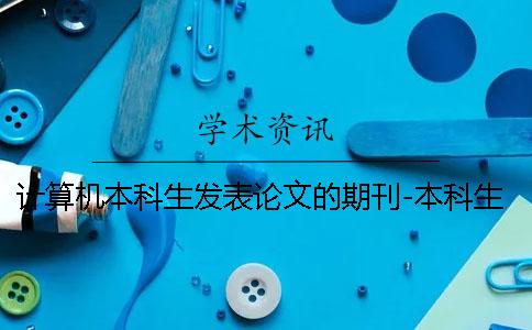 计算机本科生发表论文的期刊-本科生发表论文怎么发