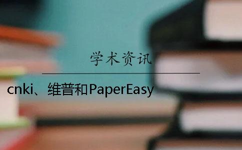cnki、维普和PaperEasy有那些好坏？
