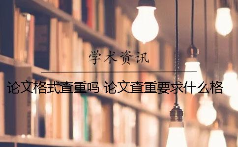 论文格式查重吗 论文查重要求什么格式