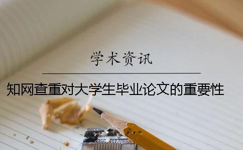 知网查重对大学生毕业论文的重要性 大学生毕业论文查重率多少合格
