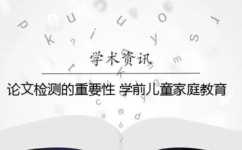 论文检测的重要性 学前儿童家庭教育的重要性论文
