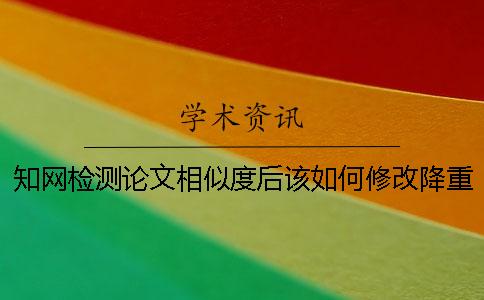知网检测论文相似度后该如何修改降重？[经验分享]