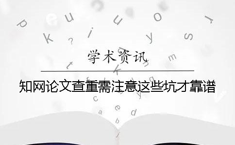 知网论文查重需注意这些坑才靠谱