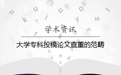 大学专科投稿论文查重的范畴