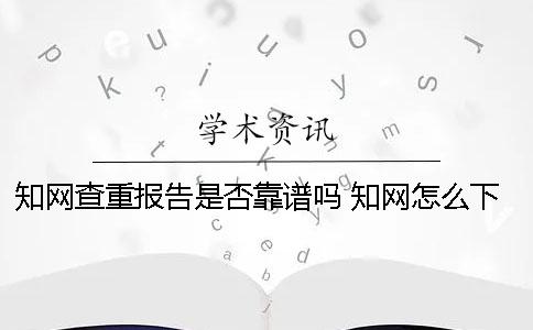知网查重报告是否靠谱吗？ 知网怎么下载上一次的查重报告