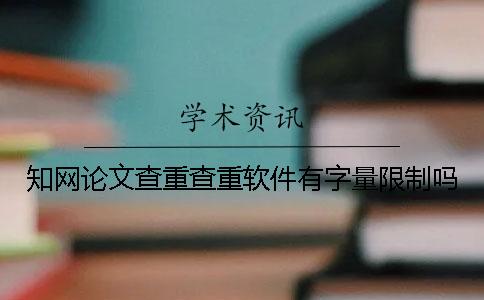 知网论文查重查重软件有字量限制吗