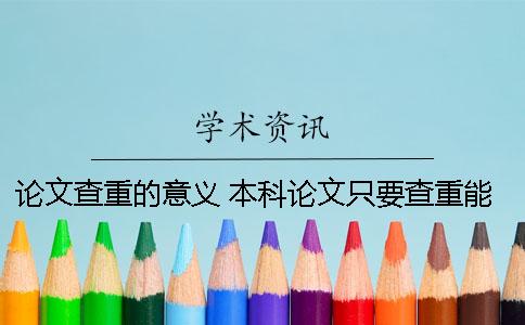 论文查重的意义 本科论文只要查重能过就可以吗
