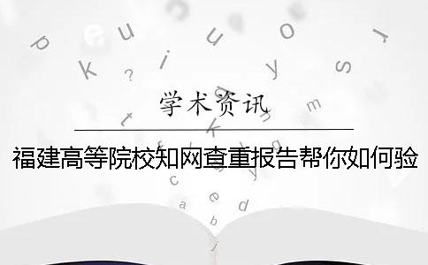 福建高等院校知网查重报告帮你如何验证真伪？
