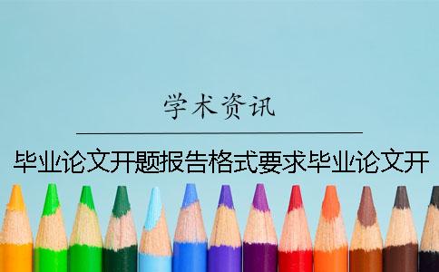 毕业论文开题报告格式要求毕业论文开题报告标题 毕业论文开题报告和毕业论文是什么关系