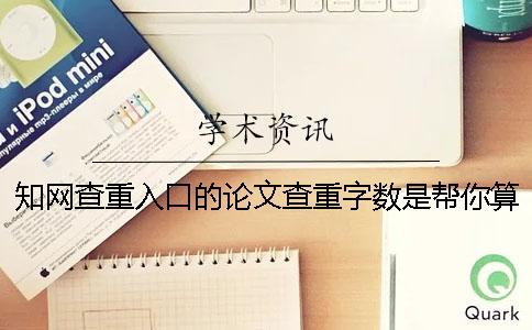 知网查重入口的论文查重字数是帮你算法的？
