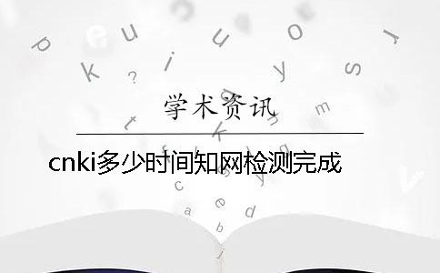 cnki多少时间知网检测完成