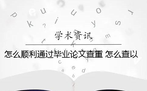 怎么顺利通过毕业论文查重？ 怎么查以前的毕业论文