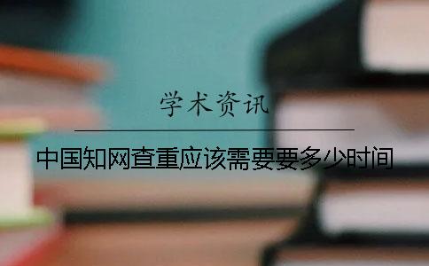 中国知网查重应该需要要多少时间