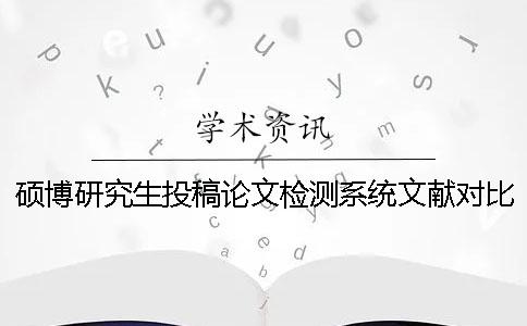硕博研究生投稿论文检测系统文献对比库有哪几个
