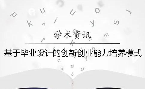 基于毕业设计的创新创业能力培养模式的思考