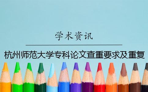 杭州师范大学专科论文查重要求及重复率