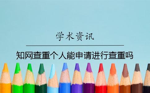 知网查重个人能申请进行查重吗？