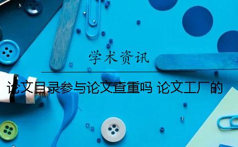 论文目录参与论文查重吗？ 论文工厂的400多篇论文目录一