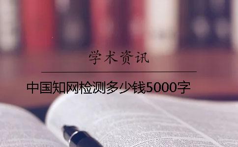 中国知网检测多少钱5000字