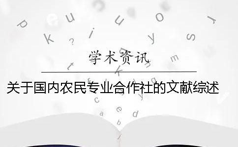 关于国内农民专业合作社的文献综述 农民专业合作社国内研究