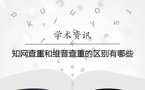 知网查重和维普查重的区别有哪些？