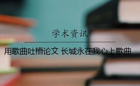 用歌曲吐槽论文 长城永在我心上歌曲的论文