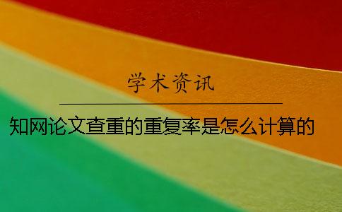 知网论文查重的重复率是怎么计算的？ 知网查重和自己的论文重复