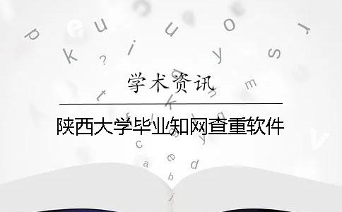 陕西大学毕业知网查重软件