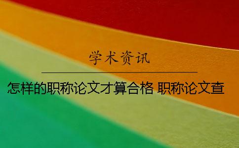 怎样的职称论文才算合格 职称论文查重多少算合格