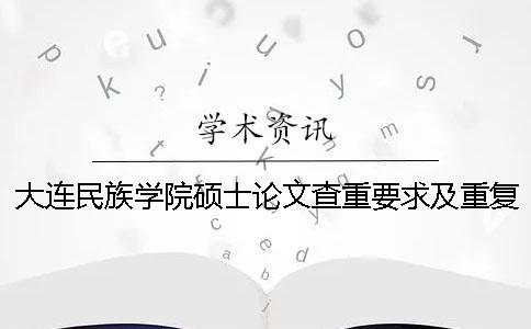 大连民族学院硕士论文查重要求及重复率