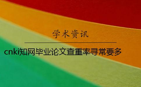 cnki知网毕业论文查重率寻常要多少合格