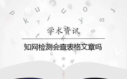 知网检测会查表格文章吗