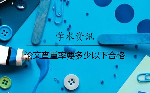 论文查重率要多少以下合格