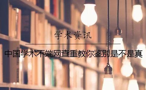 中国学术不端网查重教你鉴别是不是真地？