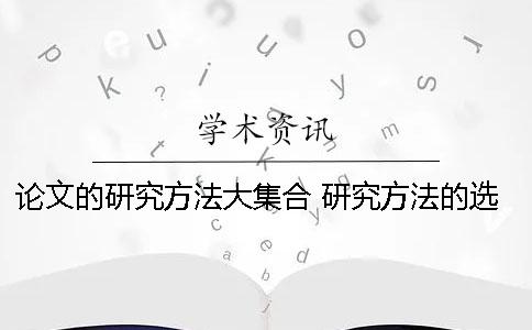 论文的研究方法大集合 研究方法的选择上如何为论文服务？