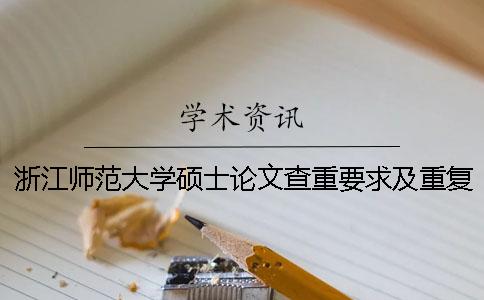 浙江师范大学硕士论文查重要求及重复率 浙江师范大学本科论文查重率