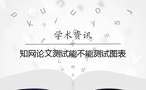 知网论文测试能不能测试图表？