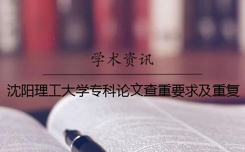 沈阳理工大学专科论文查重要求及重复率 沈阳理工大学论文查重系统
