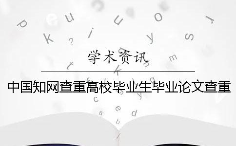 中国知网查重高校毕业生毕业论文查重吗