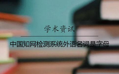 中国知网检测系统外语名词是字母